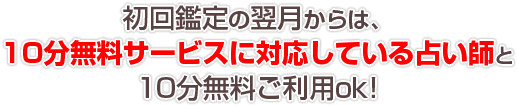 初回鑑定の翌月からは、10分無料サービスに対応している占い師と10分無料ご利用ok!