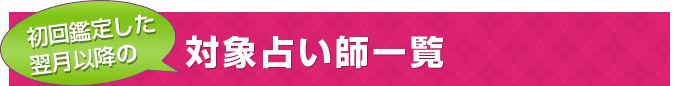 初回鑑定した翌月以降の対象占い師一覧