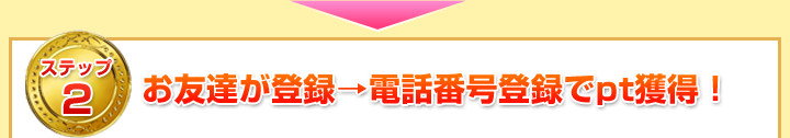 お友達が登録→電話番号登録でpt獲得!