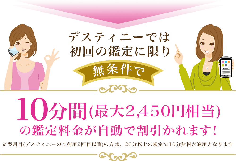デスティニーでは初回の鑑定に限り無条件で10分間の鑑定料金が自動で割り引かれます