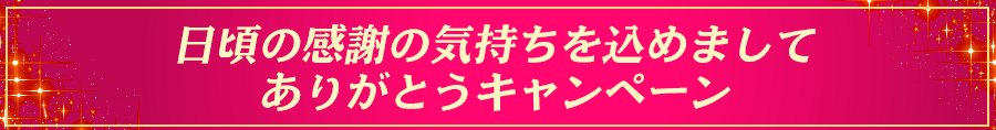 日頃の感謝の気持ちを込めましてありがとうキャンペーン