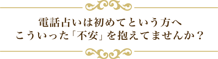 電話占いは初めてという方へ こういった「不安」を抱えてませんか?